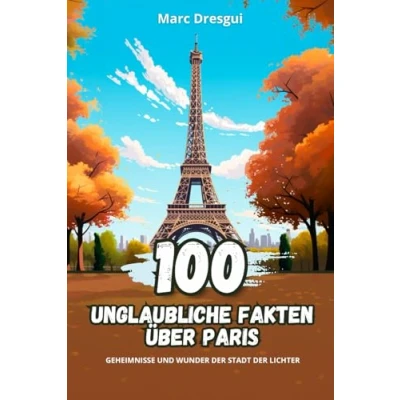 Abbildung von 100 Unglaubliche Fakten über Paris: Geheimnisse und Wunder der Stadt Lichter