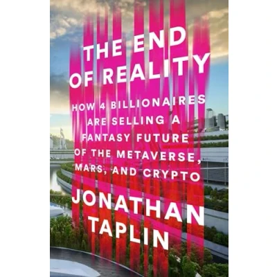 Abbildung von the End of Reality: How Four Billionaires are Selling a Fantasy Future Metaverse, Mars, and Crypto