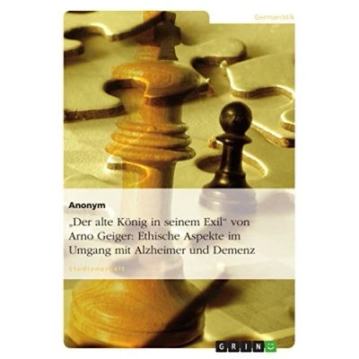 Abbildung von &quot;Der alte König in seinem Exil&quot; von Arno Geiger: Ethische Aspekte im Umgang mit Alzheimer und Demenz: Studienarbeit