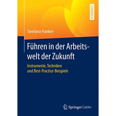 Abbildung von Führen in der Arbeitswelt Zukunft: Instrumente, Techniken und Best Practice Beispiele
