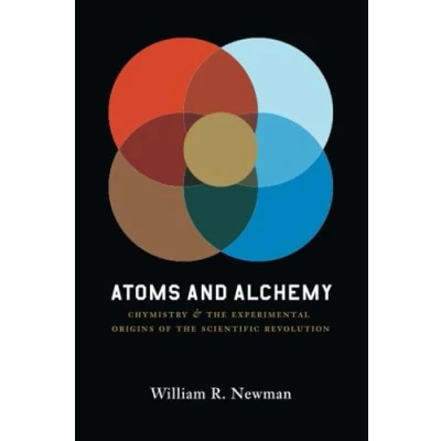 Abbildung von Atoms and Alchemy: Chymistry the Experimental Origins of Scientific Revolution