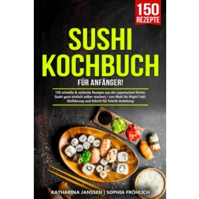 Abbildung von Sushi Kochbuch für Anfänger!: 150 schnelle &amp; einfache Rezepte aus der japanischen Küche. ganz einfach selber machen von Maki bis Nigiri! Inkl. Einführung und Schritt Anleitung