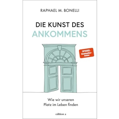 Abbildung von Die Kunst des Ankommens: Wie wir unseren Platz im Leben finden. Das neue Buch von Spiegel Bestseller Autor Raphael Bonelli.