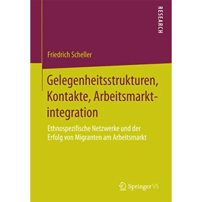 Abbildung von Gelegenheitsstrukturen, Kontakte, Arbeitsmarktintegration: Ethnospezifische Netzwerke und der Erfolg von Migranten am Arbeitsmarkt