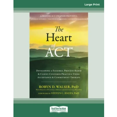 Abbildung von The Heart of ACT: Developing a Flexible, Process Based, and Client Centered Practice Using Acceptance Commitment Therapy