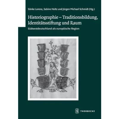 Abbildung von Historiographie Traditionsbildung, Identitätsstiftung und Raum: Süddeuitschland als europäische Region (Schriften zur südwestdeutschen Landeskunde, Band 71)