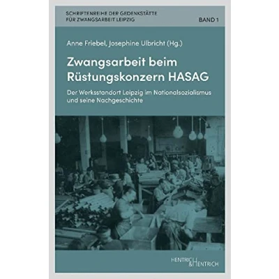 Abbildung von Zwangsarbeit beim Rüstungskonzern HASAG: der Werksstandort Leipzig im Nationalsozialismus und seine Nachgeschichte (Schriftenreihe Gedenkstätte für Leipzig)