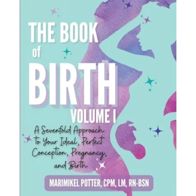 Abbildung von The Book of Birth, Volume I: A Sevenfold Approach to Your Ideal, Perfect Conception, Pregnancy, and Birth