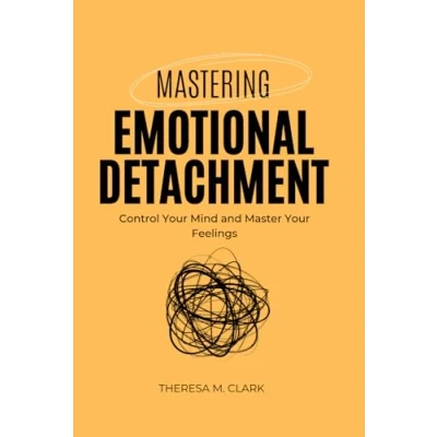 Abbildung von MASTERING EMOTIONAL DETACHMENT: Control Your Mind and Master Feelings