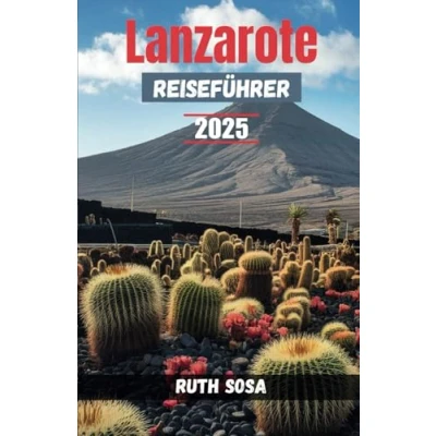 Abbildung von Lanzarote Reiseführer 2025: Erleben Sie einen fantastischen Touristenurlaub mit unvergesslichen Nebenattraktionen
