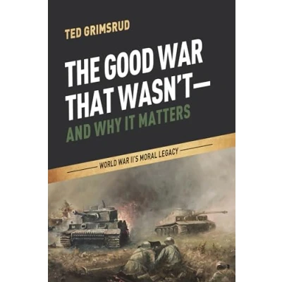 Abbildung von The Good War That Wasn&#039;t and Why It Matters: World II&#039;s Moral Legacy