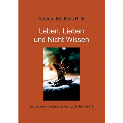 Abbildung von Leben, Lieben und Nicht Wissen: Einblicke in die tantrische Kunst des Seins