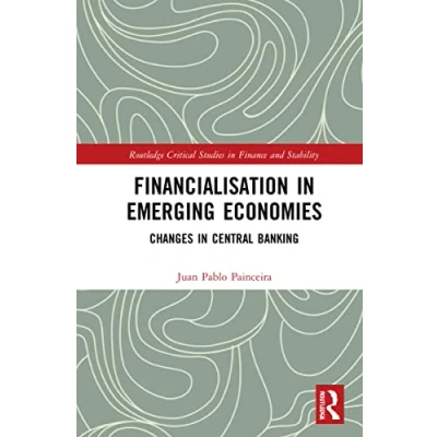 Abbildung von Financialisation in Emerging Economies: Changes Central Banking (Routledge Critical Studies Finance and Stability)