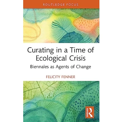 Abbildung von Curating in a Time of Ecological Crisis: Biennales As Agents Change