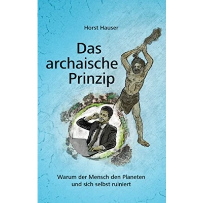 Abbildung von Das archaische Prinzip: Warum der Mensch den Planeten und sich selbst ruiniert