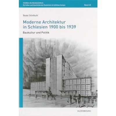 Abbildung von Moderne Architektur in Schlesien 1900 bis 1939: Baukultur und Politik (Schriften des Bundesinstituts für Kultur Geschichte der Deutschen im östlichen Europa, 45, Band 45)