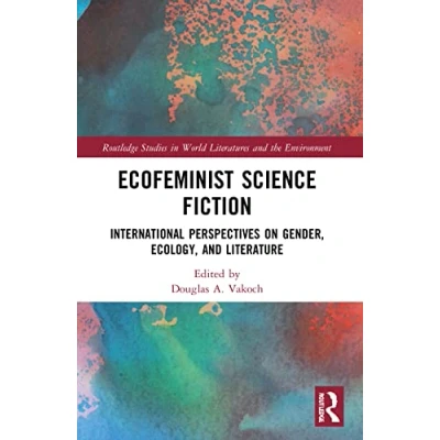 Abbildung von Ecofeminist Science Fiction: International Perspectives on Gender, Ecology, and Literature (Routledge Studies in World Literatures the Environment)