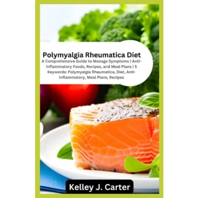 Abbildung von Polymyalgia Rheumatica Diet: A Comprehensive Guide to Manage Symptoms Anti Inflammatory Foods, Recipes, and Meal Plans