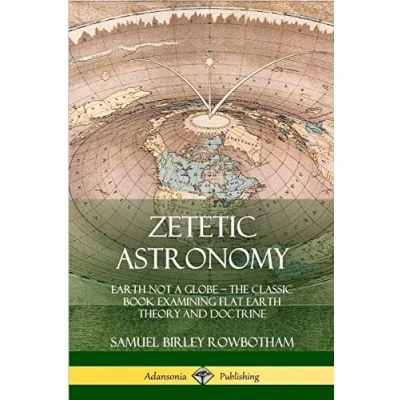 Abbildung von Zetetic Astronomy: Earth Not a Globe The Classic Book Examining Flat Theory and Doctrine