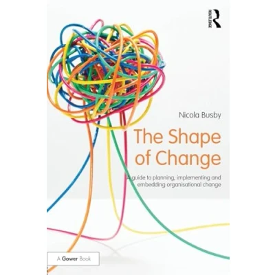 Abbildung von The Shape of Change: A Guide to Planning, Implementing and Embedding Organisational Change (500 Tips)