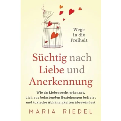 Abbildung von Süchtig nach Liebe und Anerkennung Wege in die Freiheit : Wie du Liebessucht erkennst, dich aus belastenden Beziehungen befreist toxische Abhängigkeiten überwindest