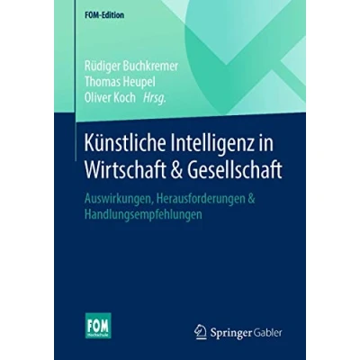 Abbildung von Künstliche Intelligenz in Wirtschaft &amp; Gesellschaft: Auswirkungen, Herausforderungen Handlungsempfehlungen (FOM Edition)