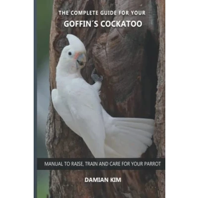Abbildung von The complete guide for your Goffin&#039;s Cockatoo: Manual to raise, train and care parrot