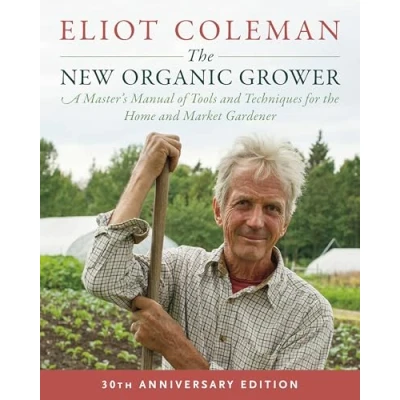 Abbildung von the New Organic Grower: A Master&#039;s Manual of Tools and Techniques for Home Market Gardener: Gardener, 30th Anniversary Edition