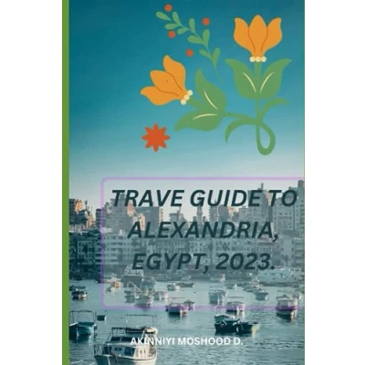 Abbildung von Travel Guide to Alexandria, Egypt. 2023: A Journey Through Ancient Beauty and Hidden Gems: Exploring Alexandria (The Ultimate Series)