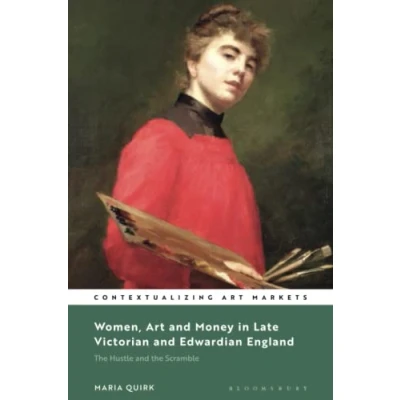 Abbildung von Women, Art and Money in England, 1880 1914: the Hustle Scramble (Contextualizing Markets)