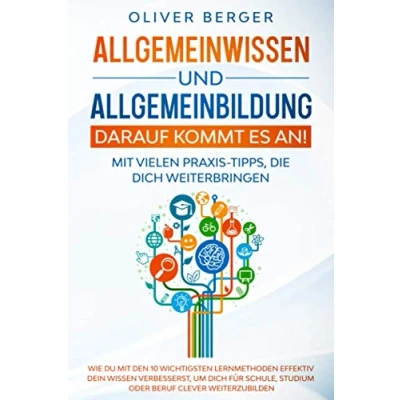 Abbildung von Allgemeinwissen und Allgemeinbildung darauf kommt es an!: Wie Du mit den 10 wichtigsten Lernmethoden effektiv Dein Wissen verbesserst, um Dich für Schule, Studium oder Beruf clever weiterzubilden.