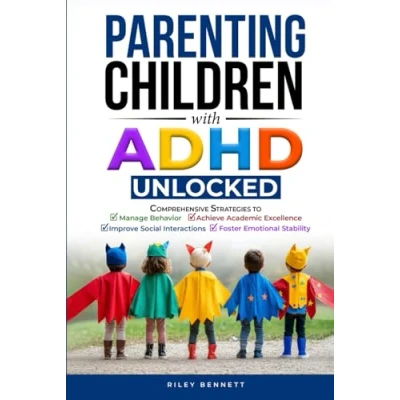 Abbildung von Parenting Children with ADHD Unlocked: Comprehensive Strategies to Manage Behavior, Achieve Academic Excellence, Improve Social Interactions, and Foster Emotional Stability