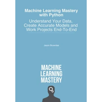 Abbildung von Machine Learning Mastery With Python: Understand Your Data, Create Accurate Models and Work Projects End To