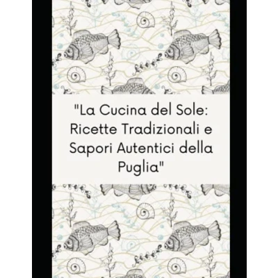 Abbildung von &quot;La Cucina del Sole: Ricette Tradizionali e Sapori Autentici della Puglia&quot;: &quot;Dalle Orecchiette alle Braciole, dalla Burrata Friselle: Un Viaggio ... Locali Passione per la Tradizione&quot;
