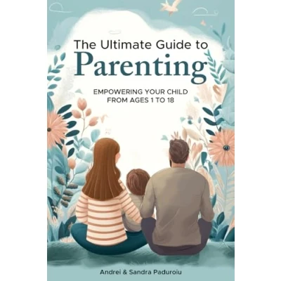 Abbildung von The Ultimate Guide to Parenting: Empowering Your Child from Ages 1 18