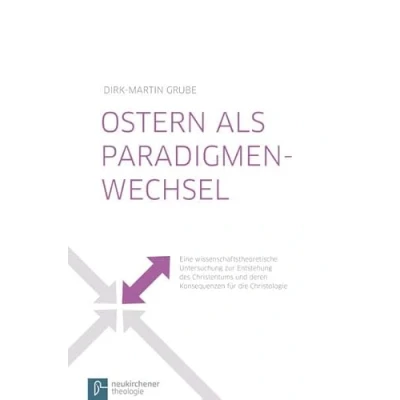 Abbildung von Ostern als Paradigmenwechsel: Eine wissenschaftstheoretische Untersuchung zur Entstehung des Christentums und deren Konsequenzen für die Christologie
