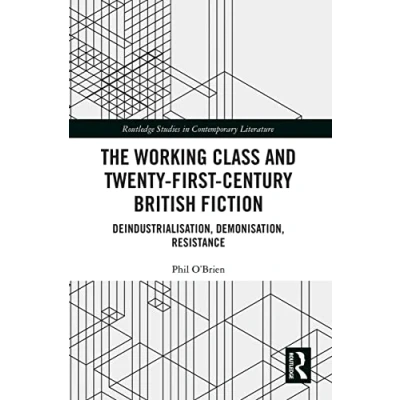 Abbildung von The Working Class and Twenty First Century British Fiction: Deindustrialisation, Demonisation, Resistance (Routledge Studies in Contemporary Literature)