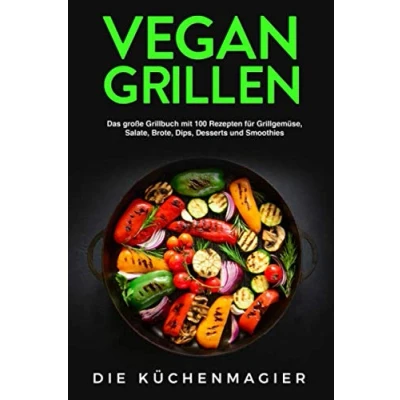 Abbildung von Vegan Grillen: Das große Grillbuch mit 100 Rezepten: für Grillgemüse, Grillspezialitäten, Salate, Brote, Dips, Desserts und Smoothies