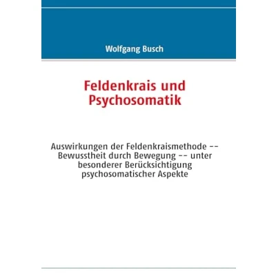 Abbildung von Feldenkrais und Psychosomatik: Auswirkungen der Feldenkraismethode Bewusstheit durch Bewegung unter besonderer Berücksichtigung psychosomatischer Aspekte