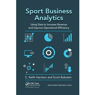 Abbildung von Sport Business Analytics: Using Data to Increase Revenue and Improve Operational Efficiency (The Analytics Applications)