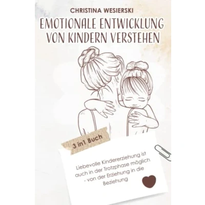 Abbildung von Emotionale Entwicklung von Kindern verstehen: 3 in1 Buch Liebevolle Kindererziehung ist auch in der Trotzphase möglich Erziehung die Beziehung