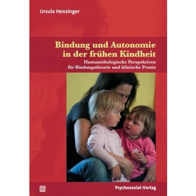 Abbildung von Bindung und Autonomie in der frühen Kindheit: Humanethologische Perspektiven für Bindungstheorie klinische Praxis (Neue Wege Eltern Kind)