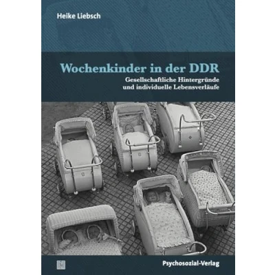 Abbildung von Wochenkinder in der DDR: Gesellschaftliche Hintergründe und individuelle Lebensverläufe (Forum Psychosozial)