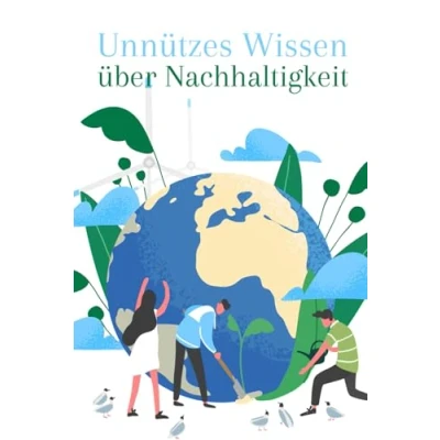 Abbildung von Unnützes Wissen über Nachhaltigkeit: Kuriose Geschichten und bemerkenswerte Fakten die Rettung unseres Planeten