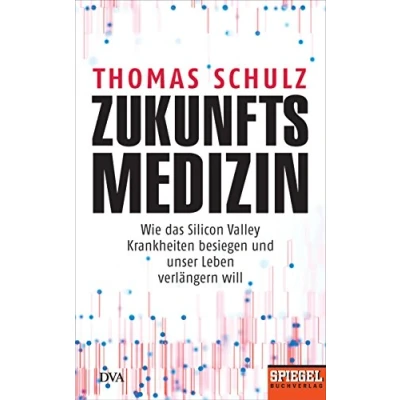 Abbildung von Zukunftsmedizin: Wie das Silicon Valley Krankheiten besiegen und unser Leben verlängern will Ein SPIEGEL Buch