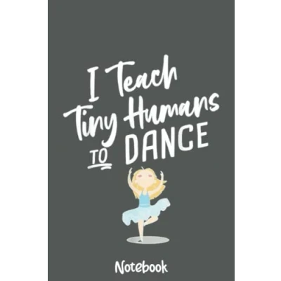 Abbildung von I Teach Tiny Humans to Dance Ballet Teacher Notebook: Journal or Planner for Gift, Great Appreciation,Thank You,Retirement,Year End Gift