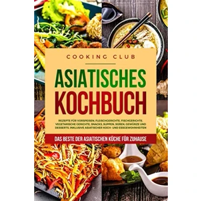Abbildung von Asiatisches Kochbuch: Das Beste der asiatischen Küche für Zuhause. Rezepte Vorspeisen, Fleischgerichte, Fischgerichte, vegetarische Gerichte, Snacks, Suppen, Soßen, Gewürze und Desserts.