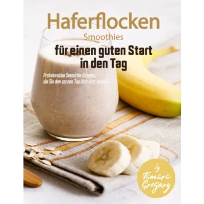 Abbildung von Haferflocken Smoothies für einen guten Start in den Tag: Proteinreiche Smoothie Rezepte, die Sie ganzen Tag über satt machen
