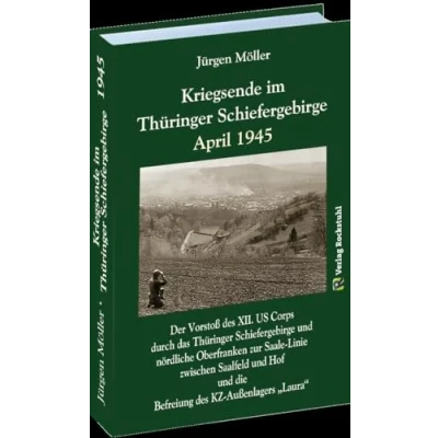 Abbildung von KRIEGSENDE IM THÜRINGER Schiefergebirge APRIL 1945: Der Vorstoß des XII. US Corps durch das Thüringer und nördliche Oberfranken zur ... die Befreiung KZ Außenlagers &quot;Laura&quot;