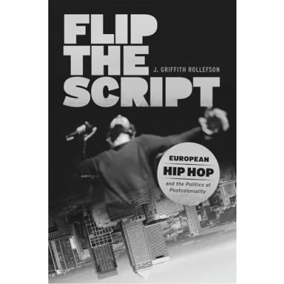 Abbildung von Flip the Script: European Hip Hop and Politics of Postcoloniality (Chicago Studies in Ethnomusicology)